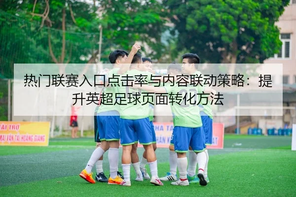 热门联赛入口点击率与内容联动策略：提升英超足球页面转化方法