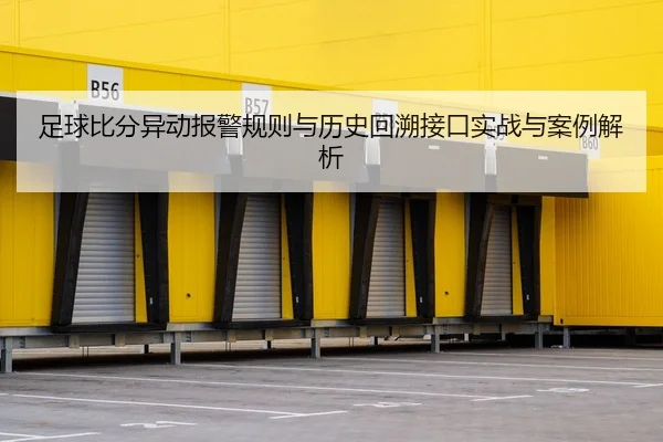 足球比分异动报警规则与历史回溯接口实战与案例解析