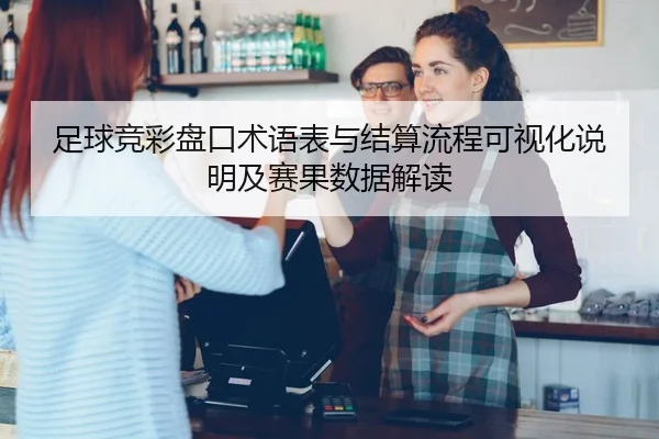足球竞彩盘口术语表与结算流程可视化说明及赛果数据解读