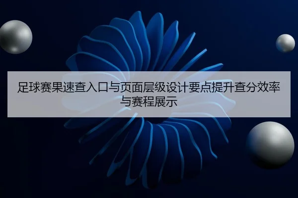 足球赛果速查入口与页面层级设计要点提升查分效率与赛程展示