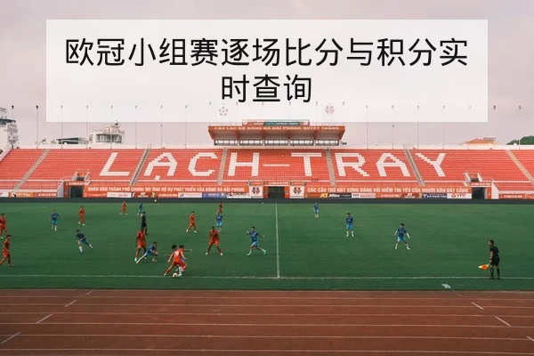 欧冠小组赛逐场比分与积分实时查询