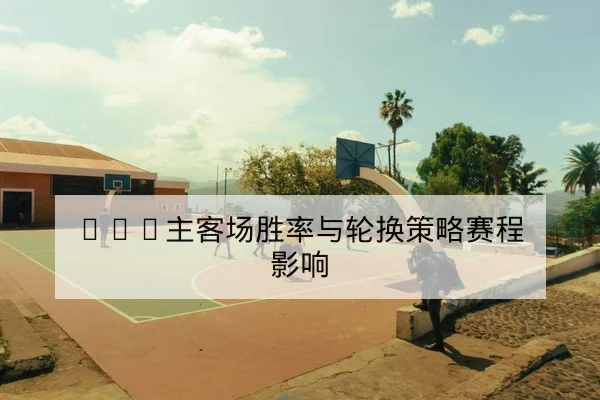 NBA关键对位与轮换调整赛前前瞻
