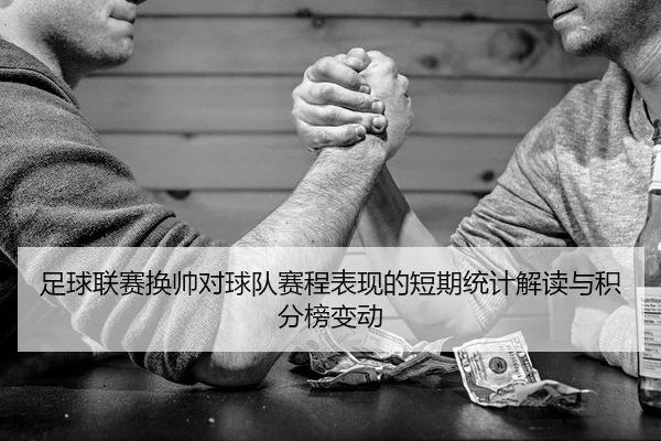 足球联赛换帅对球队赛程表现的短期统计解读与积分榜变动